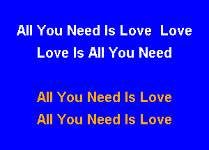 All You Need Is Love Love
Love Is All You Need

All You Need Is Love
All You Need Is Love