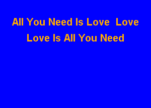 All You Need Is Love Love
Love Is All You Need