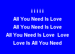 All You Need Is Love
All You Need Is Love

All You Need Is Love Love
Love Is All You Need