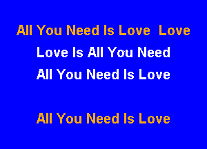 All You Need Is Love Love
Love Is All You Need
All You Need Is Love

All You Need Is Love