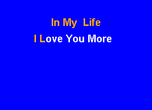 In My Life
I Love You More