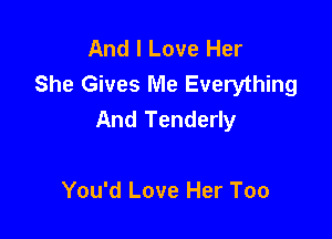 And I Love Her
She Gives Me Everything
And Tenderly

You'd Love Her Too
