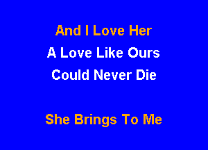 And I Love Her
A Love Like Ours
Could Never Die

She Brings To Me