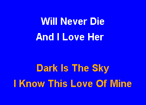 Will Never Die
And I Love Her

Dark Is The Sky
I Know This Love Of Mine