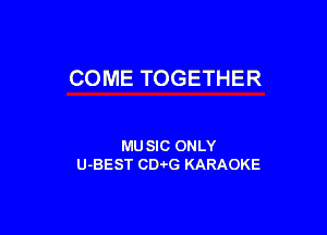COME TOGETHER

MU SIC ONLY
U-BEST CD4-G KARAOKE