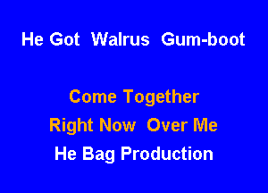 He Got Walrus Gum-boot

Come Together
Right Now Over Me
He Bag Production