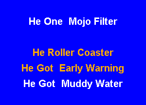 He One Mojo Filter

He Roller Coaster
He Got Early Warning
He Got Muddy Water