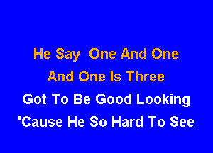 He Say One And One
And One Is Three

Got To Be Good Looking
'Cause He 80 Hard To See