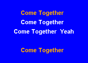 Come Together
Come Together
Come Together Yeah

Come Together