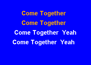 Come Together
Come Together

Come Together Yeah
Come Together Yeah