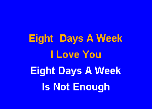 Eight Days A Week

I Love You
Eight Days A Week
Is Not Enough