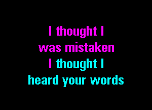 lthoughtl
was mistaken

lthoughtl
heard your words