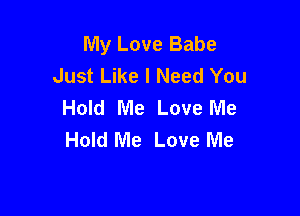 My Love Babe
Just Like I Need You
Hold Me Love Me

Hold Me Love Me