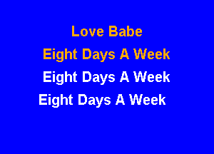 Love Babe
Eight Days A Week
Eight Days A Week

Eight Days A Week