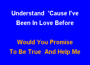 Understand 'Cause I've
Been In Love Before

Would You Promise
To Be True And Help Me