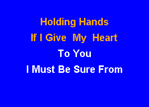 Holding Hands
If I Give My Heart
To You

I Must Be Sure From