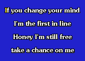 If you change your mind
I'm the first in line
Honey I'm still free

take a chance on me