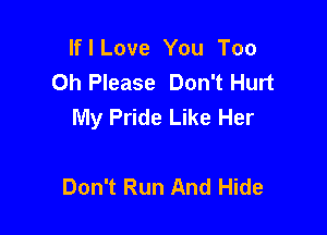 If I Love You Too
Oh Please Don't Hurt
My Pride Like Her

Don't Run And Hide