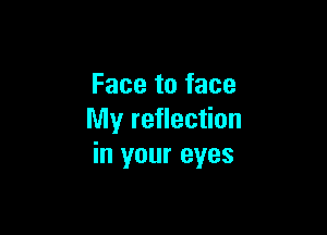 Face to face

My reflection
in your eyes