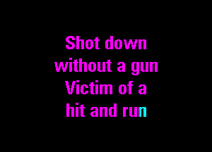 Shut down
without a gun

Victim of a
hit and run