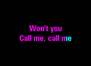 Won't you

Call me, call me