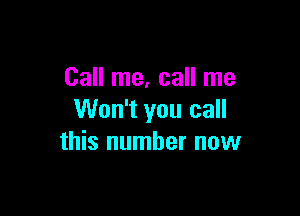 Call me, call me

Won't you call
this number now