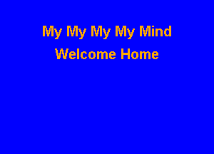 My My My My Mind
Welcome Home