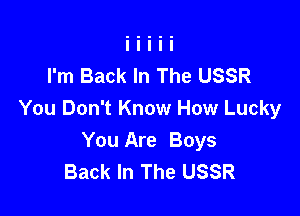 I'm Back In The USSR

You Don't Know How Lucky
You Are Boys
Back In The USSR