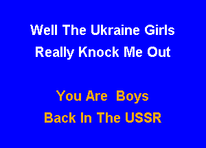 Well The Ukraine Girls
Really Knock Me Out

You Are Boys
Back In The USSR