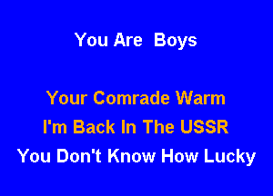 Come And Keep

Your Comrade Warm
I'm Back In The USSR
You Don't Know How Lucky