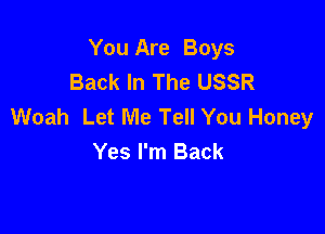 You Are Boys
Back In The USSR
Woah Let Me Tell You Honey

Yes I'm Back