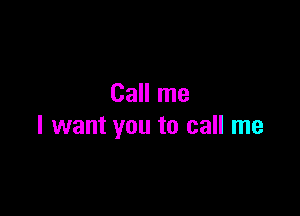 Call me

I want you to call me