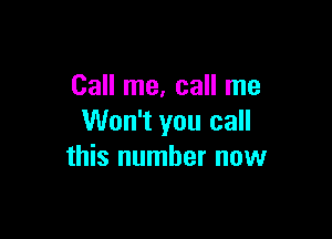 Call me, call me

Won't you call
this number now