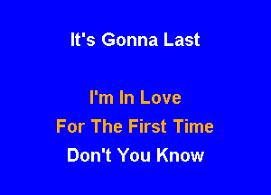 It's Gonna Last

I'm In Love
For The First Time
Don't You Know