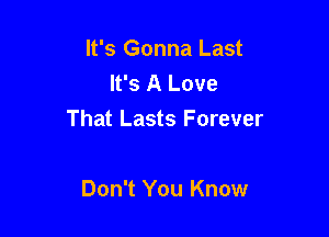 It's Gonna Last
It's A Love

That Lasts Forever

Don't You Know