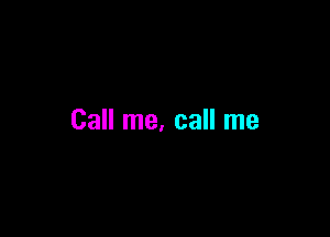 Call me. call me