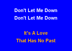 Don't Let Me Down
Don't Let Me Down

It's A Love
That Has No Past