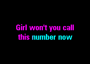 Girl won't you call

this number now