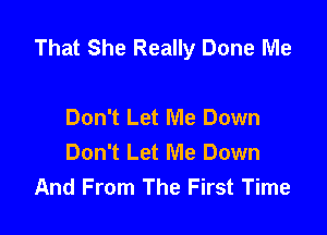 That She Really Done Me

Don't Let Me Down
Don't Let Me Down
And From The First Time