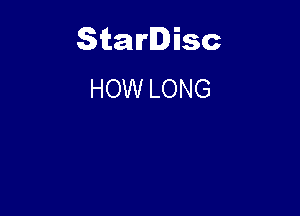 Starlisc
HOW LONG