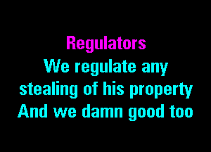 Regulators
We regulate any

stealing of his property
And we damn good too