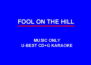 FOOL ON THE HILL

MU SIC ONLY
U-BEST CD-?G KARAOKE