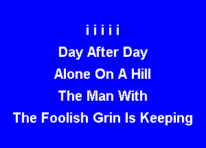 Day After Day
Alone On A Hill

The Man With
The Foolish Grin Is Keeping