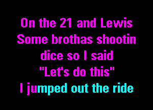 0n the 21 and Lewis
Some brothas shootin

dice so I said
Let's do this
I jumped out the ride