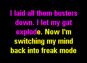 I laid all them busters
down. I let my gat
explode. Now I'm
switching my mind

hack into freak mode
