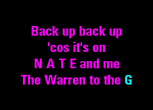 Back up back up
'cos it's on

N A T E and me
The Warren to the G