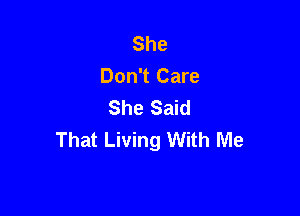 She
Don't Care
She Said

That Living With Me