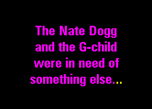 The Nate D099
and the G-child

were in need of
something else...