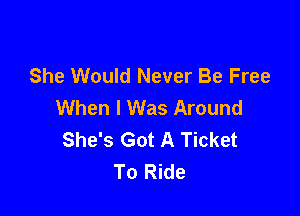 She Would Never Be Free
When I Was Around

She's Got A Ticket
To Ride