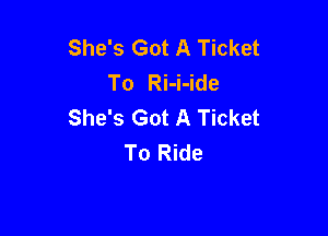 She's Got A Ticket
To Ri-i-ide
She's Got A Ticket

To Ride